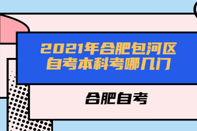 2021年合肥包河区自考本科考哪几门?